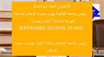 [العنوان المعاد صياغته]  
رئيس جامعة القاهرة يهنئ عميدة الإعلام السابقة بفوزها بجائزة “أطوار بهجت”  

[KEYWORDS_SECTION_START]  
رئيس جامعة القاهرة, جائزة أطوار بهجت, عميدة الإعلام