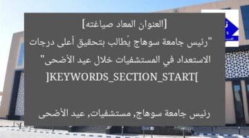 [العنوان المعاد صياغته]  
“رئيس جامعة سوهاج يُطالب بتحقيق أعلى درجات الاستعداد في المستشفيات خلال عيد الأضحى”  

[KEYWORDS_SECTION_START]  
رئيس جامعة سوهاج, مستشفيات, عيد الأضحى