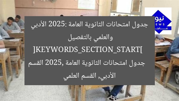 جدول امتحانات الثانوية العامة 2025: الأدبي والعلمي بالتفصيل  
[KEYWORDS_SECTION_START]  
جدول امتحانات الثانوية العامة 2025, القسم الأدبي, القسم العلمي