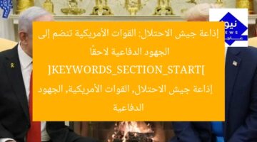 إذاعة جيش الاحتلال: القوات الأمريكية تنضم إلى الجهود الدفاعية لاحقًا  
[KEYWORDS_SECTION_START]  
إذاعة جيش الاحتلال, القوات الأمريكية, الجهود الدفاعية