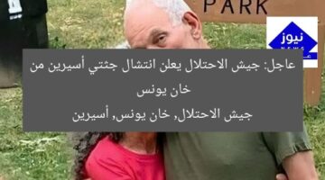 عاجل: جيش الاحتلال يعلن انتشال جثتي أسيرين من خان يونس  
جيش الاحتلال, خان يونس, أسيرين