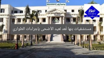 تُعلن مستشفيات بنها الجامعية رفع الطوارئ لاستقبال عيد الأضحى