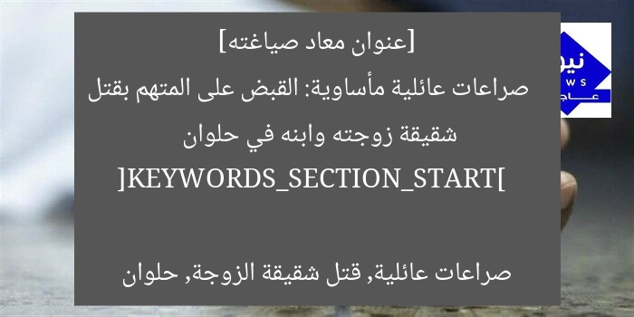 [عنوان معاد صياغته]  
صراعات عائلية مأساوية: القبض على المتهم بقتل شقيقة زوجته وابنه في حلوان  

[KEYWORDS_SECTION_START]  
صراعات عائلية, قتل شقيقة الزوجة, حلوان