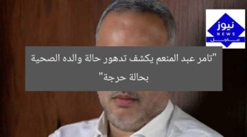 “تامر عبد المنعم يكشف تدهور حالة والده الصحية بحالة حرجة”