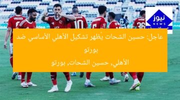عاجل: حسين الشحات يُظهر تشكيل الأهلي الأساسي ضد بورتو  
الأهلي, حسين الشحات, بورتو