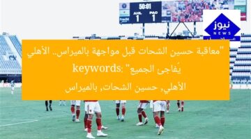 الأهلي يُفاجئ بالميراس بمعاقبة حسين الشحات  
حسين الشحات, الأهلي, بالميراس