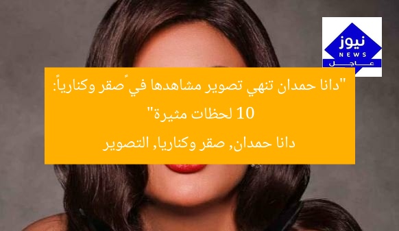 “دانا حمدان تنهي تصوير مشاهدها في «صقر وكناريا»: 10 لحظات مثيرة”  
دانا حمدان, صقر وكناريا, التصوير