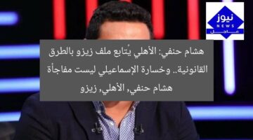 هشام حنفي: الأهلي يُتابع ملف زيزو بالطرق القانونية.. وخسارة الإسماعيلي ليست مفاجأة  
هشام حنفي, الأهلي, زيزو