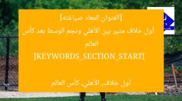 [العنوان المعاد صياغته]  
أول خلاف مثير بين الأهلي ونجم الوسط بعد كأس العالم  

[KEYWORDS_SECTION_START]  
أول خلاف, الأهلي, كأس العالم