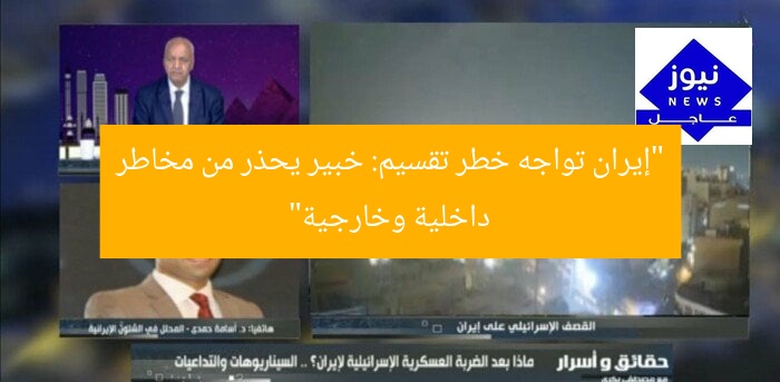 “إيران تواجه خطر تقسيم: خبير يحذر من مخاطر داخلية وخارجية”