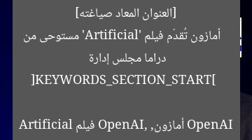 [العنوان المعاد صياغته]  
أمازون تُقدّم فيلم ‘Artificial’ مستوحى من دراما مجلس إدارة OpenAI  

[KEYWORDS_SECTION_START]  
أمازون, OpenAI, فيلم Artificial