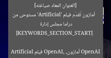 [العنوان المعاد صياغته]  
أمازون تُقدّم فيلم ‘Artificial’ مستوحى من دراما مجلس إدارة OpenAI  

[KEYWORDS_SECTION_START]  
أمازون, OpenAI, فيلم Artificial