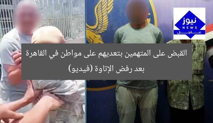 القبض على المتهمين بتعديهم على مواطن في القاهرة بعد رفض الإتاوة (فيديو)