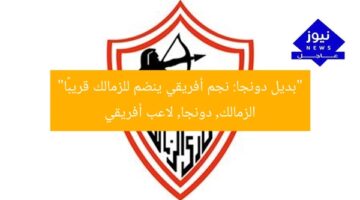 “بديل دونجا: نجم أفريقي ينضم للزمالك قريبًا”  
الزمالك, دونجا, لاعب أفريقي