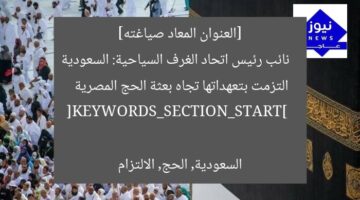 [العنوان المعاد صياغته]  
نائب رئيس اتحاد الغرف السياحية: السعودية التزمت بتعهداتها تجاه بعثة الحج المصرية  

[KEYWORDS_SECTION_START]  
السعودية, الحج, الالتزام