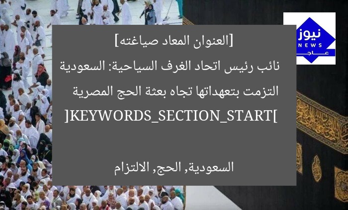 [العنوان المعاد صياغته]  
نائب رئيس اتحاد الغرف السياحية: السعودية التزمت بتعهداتها تجاه بعثة الحج المصرية  

[KEYWORDS_SECTION_START]  
السعودية, الحج, الالتزام
