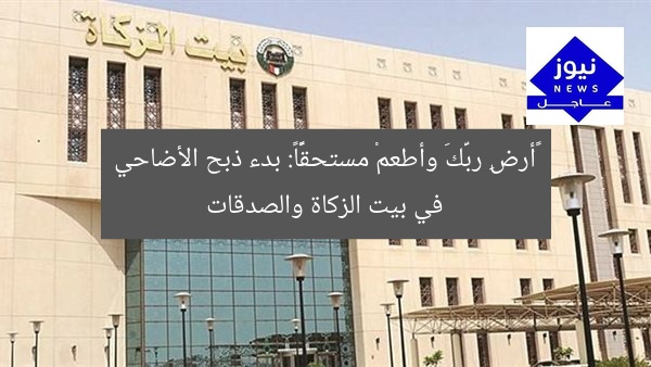 «أرضِ ربَّكَ وأطعمْ مستحقًّا»: بدء ذبح الأضاحي في بيت الزكاة والصدقات