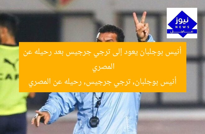 أنيس بوجلبان يعود إلى ترجي جرجيس بعد رحيله عن المصري  
أنيس بوجلبان, ترجي جرجيس, رحيله عن المصري
