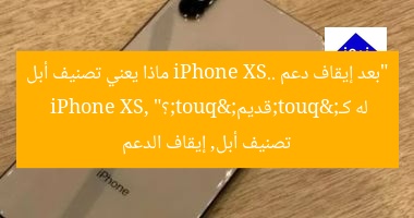 “بعد إيقاف دعم iPhone XS.. ماذا يعني تصنيف أبل له كـ"قديم"؟”  
iPhone XS, تصنيف أبل, إيقاف الدعم