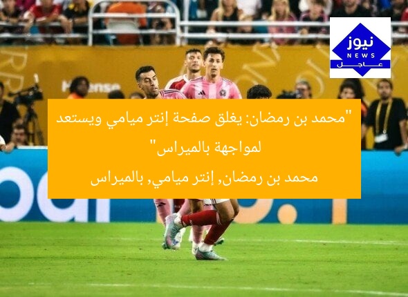 “محمد بن رمضان: يغلق صفحة إنتر ميامي ويستعد لمواجهة بالميراس”  
محمد بن رمضان, إنتر ميامي, بالميراس