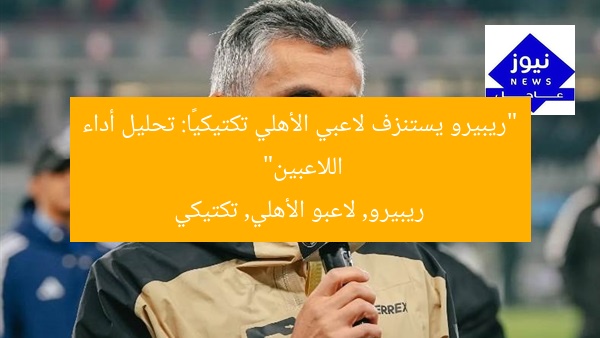 “ريبيرو يستنزف لاعبي الأهلي تكتيكيًا: تحليل أداء اللاعبين”  
ريبيرو, لاعبو الأهلي, تكتيكي