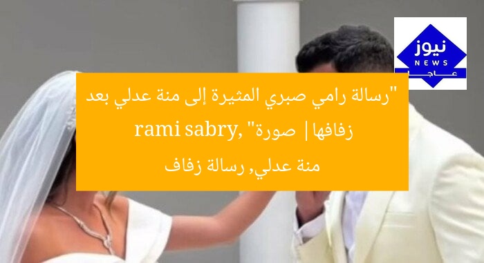 “رسالة رامي صبري المثيرة إلى منة عدلي بعد زفافها| صورة”  
rami sabry, منة عدلي, رسالة زفاف