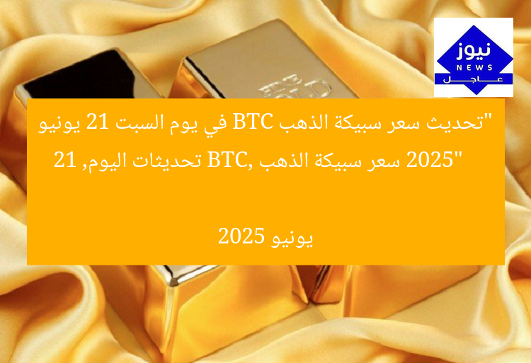 “تحديث سعر سبيكة الذهب BTC في يوم السبت 21 يونيو 2025”  
سعر سبيكة الذهب BTC, تحديثات اليوم, 21 يونيو 2025