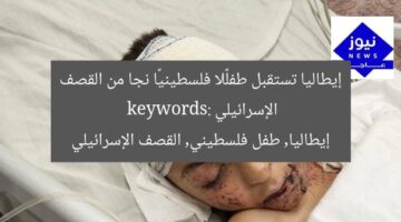 إيطاليا تستقبل طفلًا فلسطينيًا نجا من القصف الإسرائيلي  
keywords: إيطاليا, طفل فلسطيني, القصف الإسرائيلي