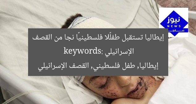 إيطاليا تستقبل طفلًا فلسطينيًا نجا من القصف الإسرائيلي
keywords: إيطاليا, طفل فلسطيني, القصف الإسرائيلي