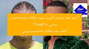 “أحمد سعد يتصدر التريند بسبب هالاند نجم مانشستر سيتي: ما القصة؟”  
أحمد سعد, هالاند, مانشستر سيتي