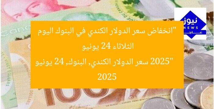 “انخفاض سعر الدولار الكندي في البنوك اليوم الثلاثاء 24 يونيو 2025”  
سعر الدولار الكندي, البنوك, 24 يونيو 2025