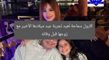 كارول سماحة تُعيد تجربة عيد ميلادها الأخير مع زوجها قبل وفاته