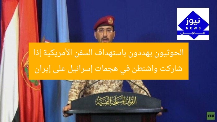 الحوثيون يهددون باستهداف السفن الأمريكية إذا شاركت واشنطن في هجمات إسرائيل على إيران