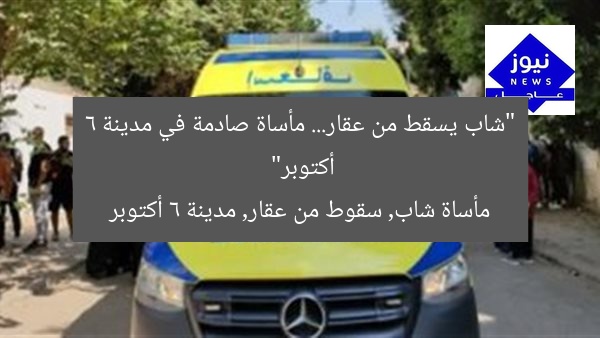 “شاب يسقط من عقار… مأساة صادمة في مدينة 6 أكتوبر”  
مأساة شاب, سقوط من عقار, مدينة 6 أكتوبر