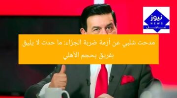مدحت شلبي عن أزمة ضربة الجزاء: ما حدث لا يليق بفريق بحجم الأهلي