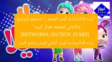 “تردد قناة وناسة كيدز الجديد | استمتع بالبرامج والأغاني الممتعة طوال اليوم”  
[KEYWORDS_SECTION_START]  
تردد قناة وناسة كيدز, أغاني كيدز, برامج كيدز