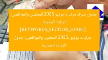 جدول صرف مرتبات يونيو 2025 للمعلمين والموظفين: الزيادة الجديدة  
[KEYWORDS_SECTION_START]  
مرتبات يونيو 2025, المعلمين والموظفين, جدول الزيادة الجديدة