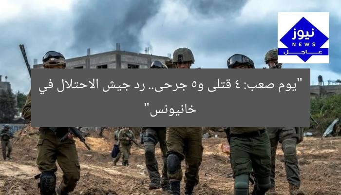 “يوم صعب: 4 قتلى و5 جرحى.. رد جيش الاحتلال في خانيونس”