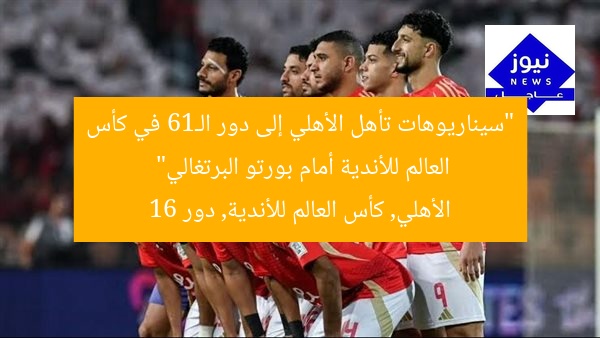 “سيناريوهات تأهل الأهلي إلى دور الـ16 في كأس العالم للأندية أمام بورتو البرتغالي”  
الأهلي, كأس العالم للأندية, دور 16