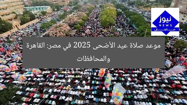 موعد صلاة عيد الأضحى 2025 في مصر: القاهرة والمحافظات