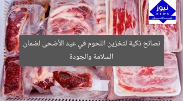 نصائح ذكية لتخزين اللحوم في عيد الأضحى لضمان السلامة والجودة