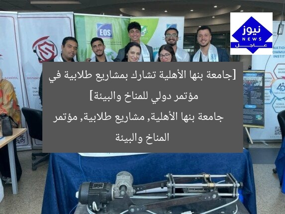 [جامعة بنها الأهلية تشارك بمشاريع طلابية في مؤتمر دولي للمناخ والبيئة]  
جامعة بنها الأهلية, مشاريع طلابية, مؤتمر المناخ والبيئة