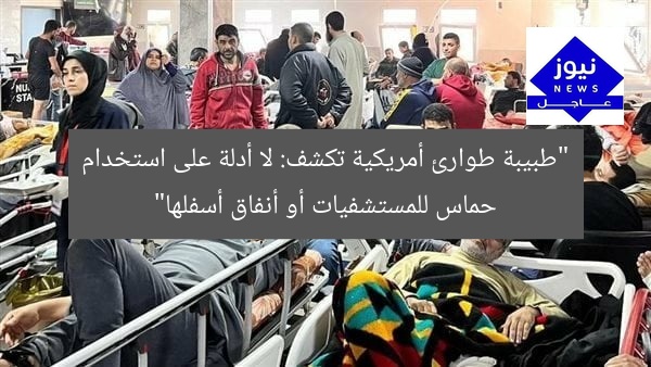 “طبيبة طوارئ أمريكية تكشف: لا أدلة على استخدام حماس للمستشفيات أو أنفاق أسفلها”