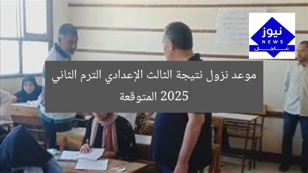 متى تُعلن نتائج الصف الثالث الإعدادي الترم الثاني 2025؟