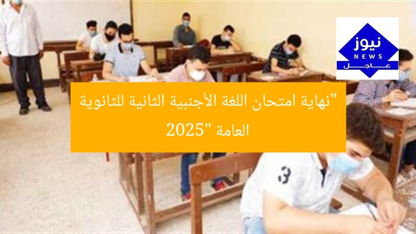 “نهاية امتحان اللغة الأجنبية الثانية للثانوية العامة 2025”