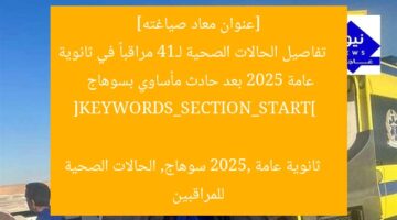 [عنوان معاد صياغته]  
تفاصيل الحالات الصحية لـ14 مراقباً في ثانوية عامة 2025 بعد حادث مأساوي بسوهاج  

[KEYWORDS_SECTION_START]  
ثانوية عامة 2025, سوهاج, الحالات الصحية للمراقبين
