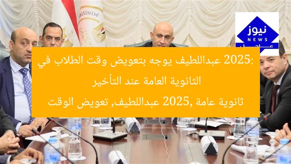 “تعويض وقت الطلاب في الثانوية العامة 2025 عند التأخير”