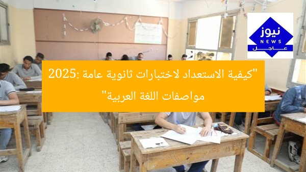 “كيفية الاستعداد لاختبارات ثانوية عامة 2025: مواصفات اللغة العربية”