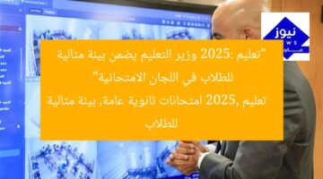 وزير التعليم يُعلن توفير بيئة مناسبة للطلاب في لجان الامتحانات 2025