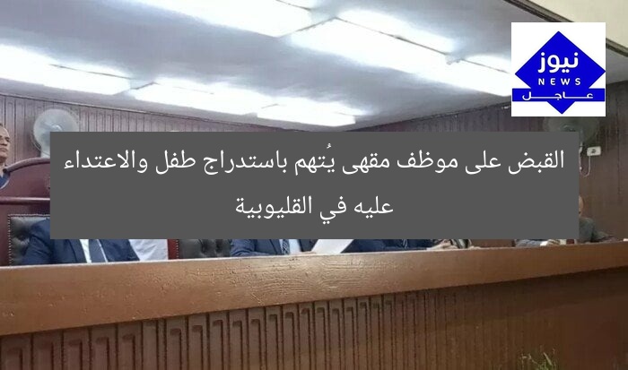 القبض على موظف مقهى يُتهم باستدراج طفل والاعتداء عليه في القليوبية